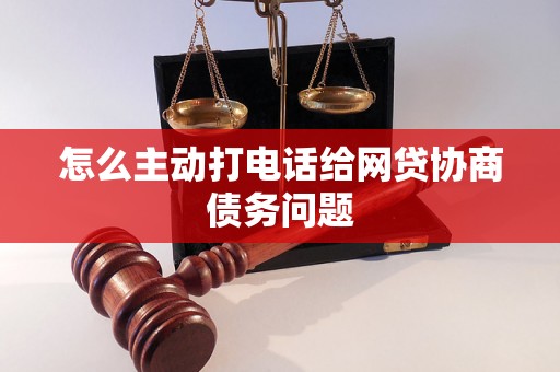 怎么主动打电话给网贷协商债务问题