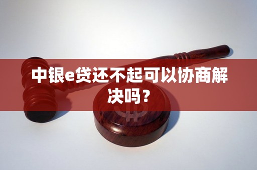 中银e贷还不起可以协商解决吗？