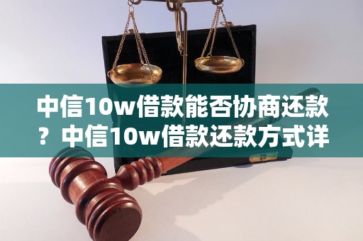 中信10w借款能否协商还款？中信10w借款还款方式详解