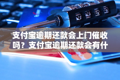 支付宝逾期还款会上门催收吗？支付宝逾期还款会有什么后果？