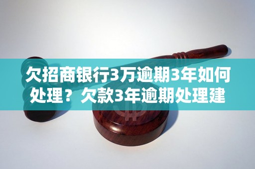 欠招商银行3万逾期3年如何处理？欠款3年逾期处理建议