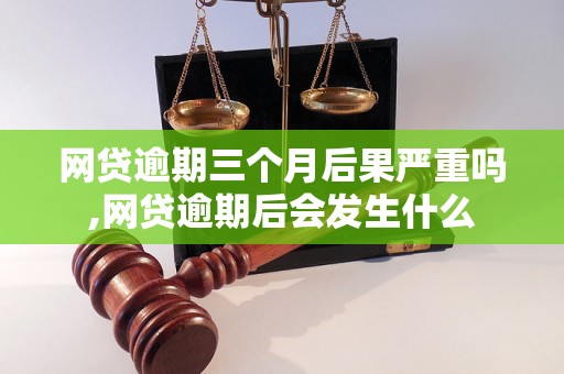 网贷逾期三个月后果严重吗,网贷逾期后会发生什么