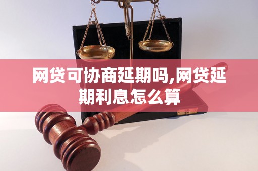 网贷可协商延期吗,网贷延期利息怎么算