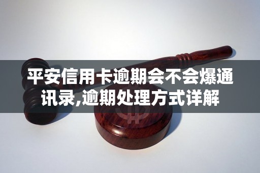 平安信用卡逾期会不会爆通讯录,逾期处理方式详解