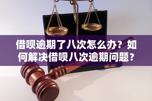 借呗逾期了八次怎么办？如何解决借呗八次逾期问题？