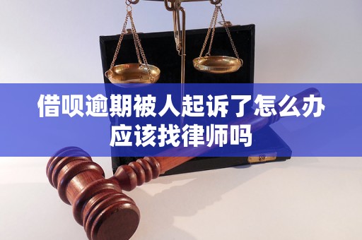 借呗逾期被人起诉了怎么办应该找律师吗