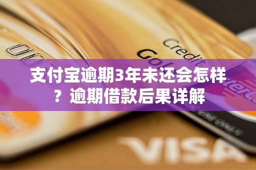 支付宝逾期3年未还会怎样？逾期借款后果详解