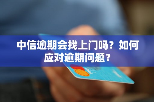 中信逾期会找上门吗？如何应对逾期问题？