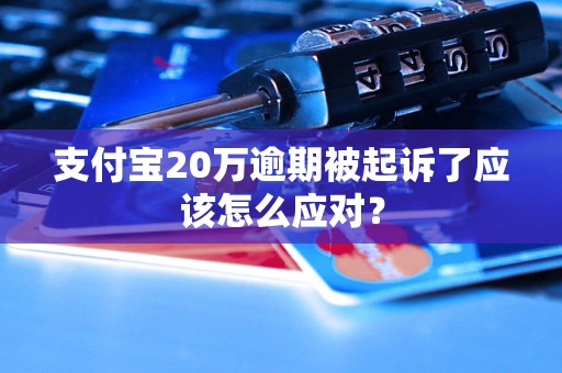 支付宝20万逾期被起诉了应该怎么应对？