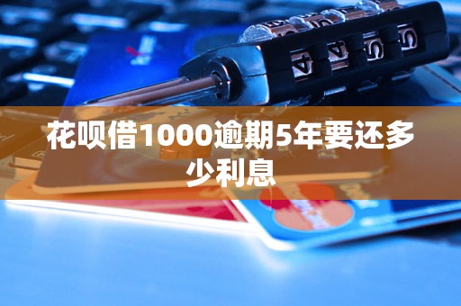 花呗借1000逾期5年要还多少利息