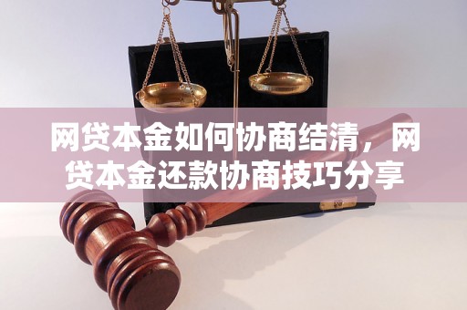 网贷本金如何协商结清，网贷本金还款协商技巧分享