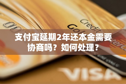 支付宝延期2年还本金需要协商吗？如何处理？