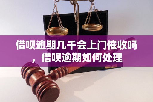 借呗逾期几千会上门催收吗，借呗逾期如何处理