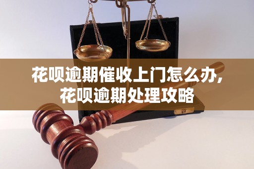 花呗逾期催收上门怎么办,花呗逾期处理攻略