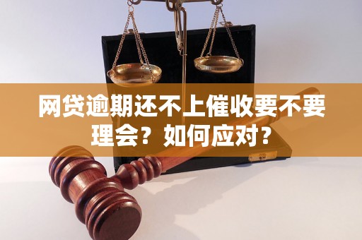 网贷逾期还不上催收要不要理会？如何应对？