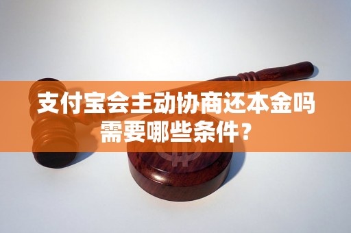 支付宝会主动协商还本金吗需要哪些条件？