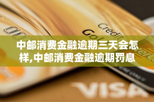 中邮消费金融逾期三天会怎样,中邮消费金融逾期罚息规定