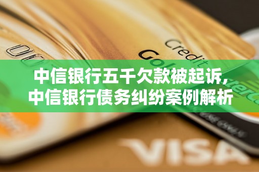 中信银行五千欠款被起诉,中信银行债务纠纷案例解析