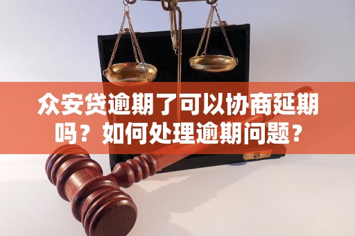 众安贷逾期了可以协商延期吗？如何处理逾期问题？