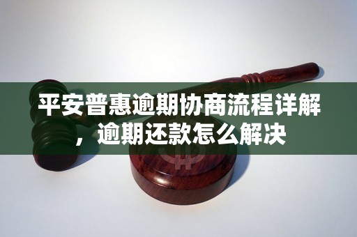 平安普惠逾期协商流程详解，逾期还款怎么解决