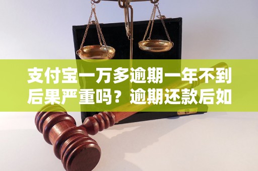 支付宝一万多逾期一年不到后果严重吗？逾期还款后如何处理？