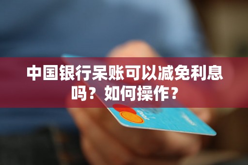 中国银行呆账可以减免利息吗？如何操作？