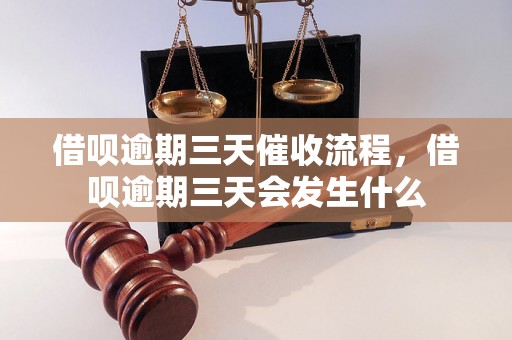 借呗逾期三天催收流程，借呗逾期三天会发生什么