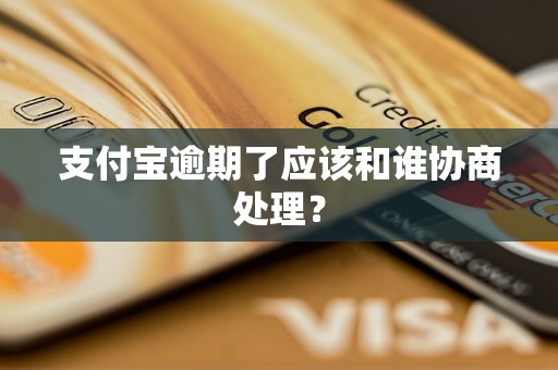 支付宝逾期了应该和谁协商处理？