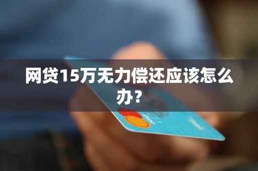 网贷15万无力偿还应该怎么办？