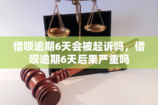 借呗逾期6天会被起诉吗，借呗逾期6天后果严重吗