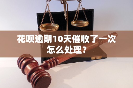 花呗逾期10天催收了一次怎么处理？