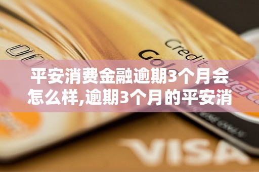 平安消费金融逾期3个月会怎么样,逾期3个月的平安消费金融后果是什么