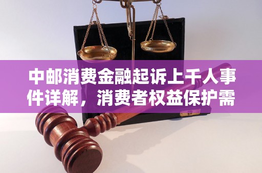 中邮消费金融起诉上千人事件详解，消费者权益保护需注意什么