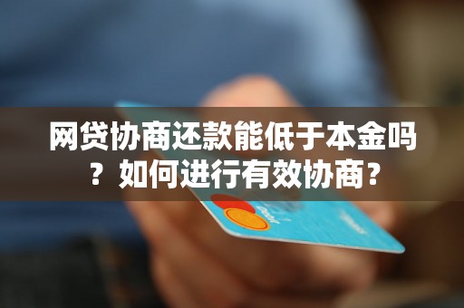 网贷协商还款能低于本金吗？如何进行有效协商？