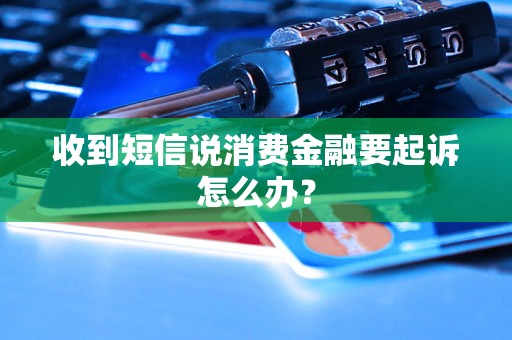 收到短信说消费金融要起诉怎么办？