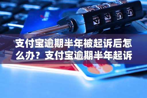 支付宝逾期半年被起诉后怎么办？支付宝逾期半年起诉后的解决办法