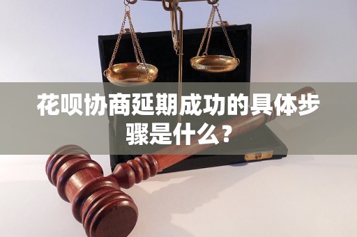 花呗协商延期成功的具体步骤是什么？