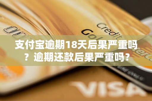 支付宝逾期18天后果严重吗？逾期还款后果严重吗？