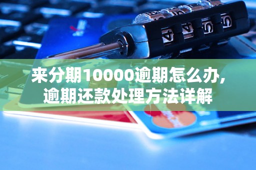 来分期10000逾期怎么办,逾期还款处理方法详解