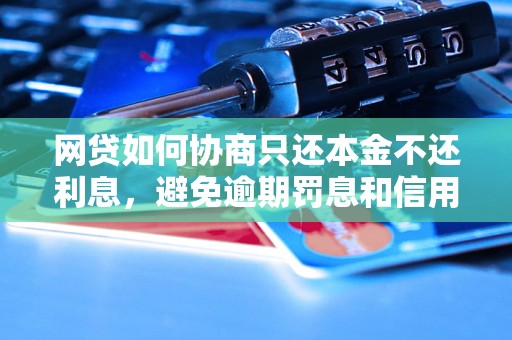 网贷如何协商只还本金不还利息，避免逾期罚息和信用影响