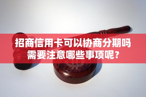 招商信用卡可以协商分期吗需要注意哪些事项呢？