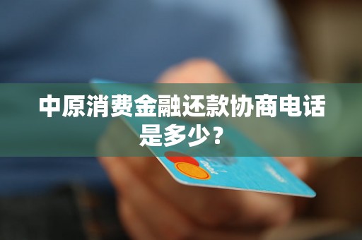 中原消费金融还款协商电话是多少？