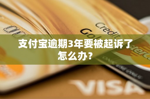 支付宝逾期3年要被起诉了怎么办？