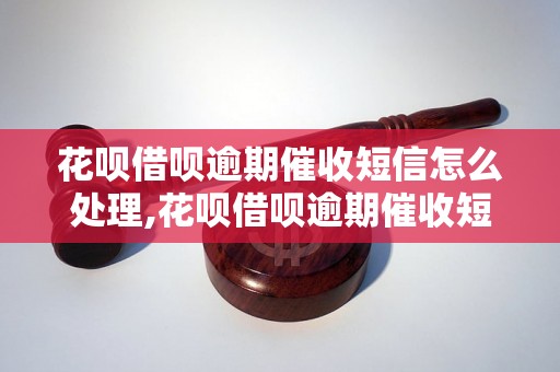 花呗借呗逾期催收短信怎么处理,花呗借呗逾期催收短信内容解析