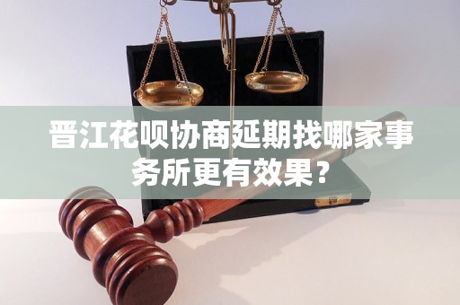 晋江花呗协商延期找哪家事务所更有效果？