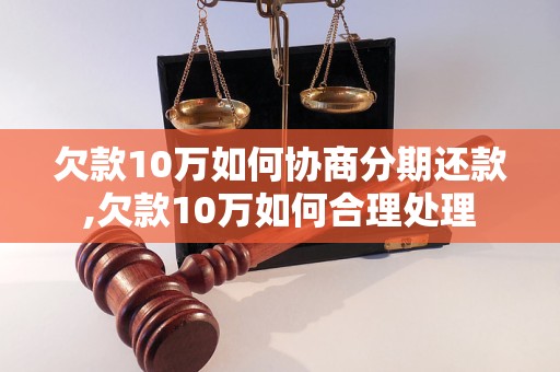 欠款10万如何协商分期还款,欠款10万如何合理处理