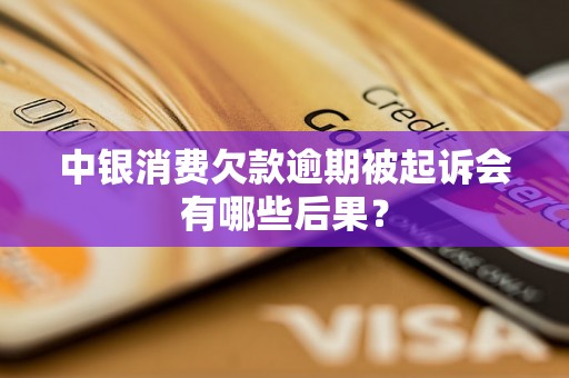 中银消费欠款逾期被起诉会有哪些后果？