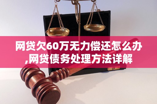 网贷欠60万无力偿还怎么办,网贷债务处理方法详解