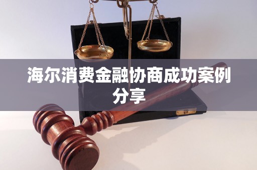 海尔消费金融协商成功案例分享