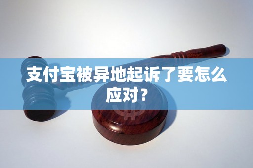 支付宝被异地起诉了要怎么应对？